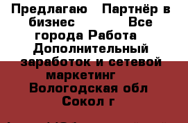 Предлагаю : Партнёр в бизнес         - Все города Работа » Дополнительный заработок и сетевой маркетинг   . Вологодская обл.,Сокол г.